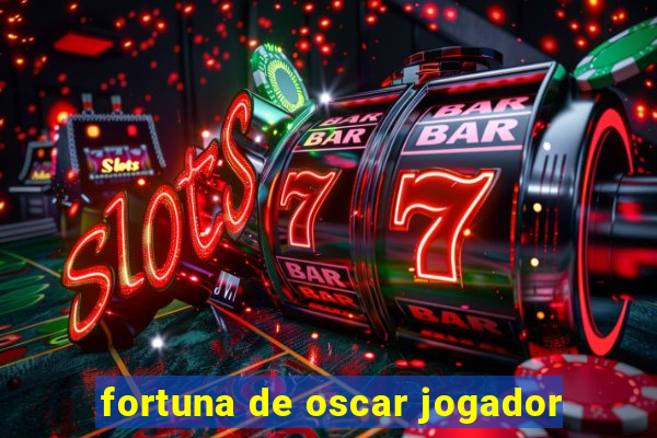 fortuna de oscar jogador